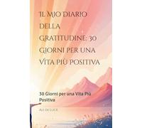 Il Mio Diario della Gratitudine: 30 Giorni per una Vita Più Positiva: 30 Giorni per una Vita Più Positiva