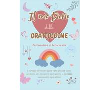 Il mio Diario della Gratitudine: Per Bambini di tutte le età: La magia di trovare gioia nelle piccole cose: un diario per riscoprire ogni giorno la bellezza nascosta in ogni attimo