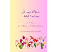 Il Mio Diario della Gratitudine: Trenta Giorni per Coltivare la Felicità Interiore