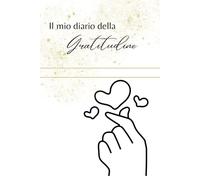 Il mio diario della gratitudine: Una pagina al giorno per raggiungere la felicità