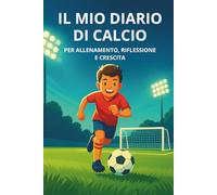IL MIO DIARIO DI CALCIO: Per allenamento, riflessione e crescita