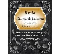 IL MIO DIARIO DI CUCINA: Ricettario da scrivere, quaderno di ricette personalizzabile per annotare fino a 120 preparazioni con tabelle di conversione per pesi, volumi e misure