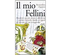 Il Mio Fellini. Massiccio E Sparuto, Furente E Dolcissimo, Vecchio E Dolcissimo, Vecchio E Infantile, L'uomo E Il Regista Nel Racconto Del Suo Sceneggiatore