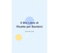 Il Mio Libro di Ricette per Bambini: 30 ricette da scrivere, disegnare e cucinare con amore