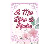 Il Mio Libro di Ricette: Quaderno per scrivere le tue ricette preferite e trasformarti in un vero chef