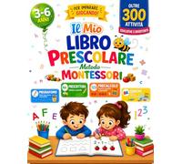 Il Mio Libro Prescolare Metodo Montessori - Età 3-6 anni: Oltre 300 Attività Educative e Divertenti per Imparare Giocando - PREGRAFISMO, PRESCRITTURA, PRECALCOLO E GIOCHI