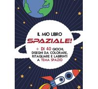 Il mio libro spaziale: libro sullo spazio per bambini dai 4-10 anni: con + di 40 giochi, disegni da colorare, ritagliare e labirinti a tema spazio