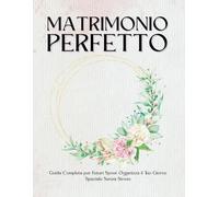 Il Mio Matrimonio Perfetto: Guida Completa per Futuri Sposi: Organizza il Tuo Giorno Speciale Senza Stress