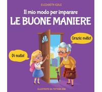 Il mio modo per imparare le buone maniere: Libro illustrato per bambini sulle buone maniere e sul galateo, per insegnare ai bambini dai 3 ai 10 anni la socialità, il rispetto e la gentilezza