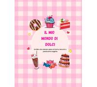 Il mio mondo di dolci: Un libro da colorare pieno di torte, biscotti e pasticcerie magiche