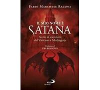 Il Mio Nome È Satana. Storie Di Esorcismi Dal Vaticano A Medjugorje