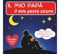 Il Mio Papà, Il Mio Posto Sicuro: Libro ad Alto Contrasto per Neonati con Filastrocche in Rima || Immagini Pensate per Stimolare i Sensi || Pagine da Riempire con i Primi Ricordi Insieme