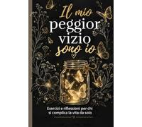 IL MIO PEGGIOR VIZIO SONO IO: ESERCIZI E RIFLESSIONI PER CHI SI COMPLICA LA VITA DA SOLO