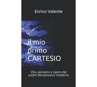 Il Mio Primo Cartesio: Vita, Pensiero E Opere Del Padre Del Pensiero Moderno