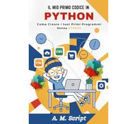 Il Mio Primo Codice in PYTHON: Come creare i tuoi primi programmi senza STRESS