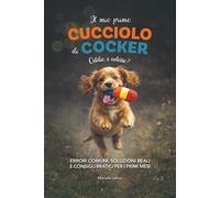 Il mio primo cucciolo di Cocker. Oddio, e adesso?: Errori comuni, soluzioni reali e consigli pratici per i primi mesi.