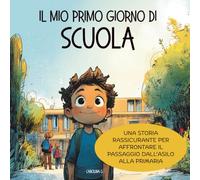 Il mio primo giorno di scuola: Una storia rassicurante per affrontare il passaggio dall’asilo alla primaria