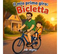 Il mio primo giro: Bicicletta: Una dolce avventura in bicicletta tra papà e bambino