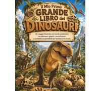 Il Mio Primo Grande Libro dei Dinosauri: Un viaggio illustrato nel mondo preistorico con dinosauri giganti, cuccioli teneri e curiosità sorprendenti per bambini di 4-6 anni