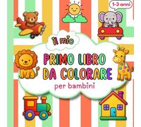 IL MIO PRIMO LIBRO DA COLORARE PER BAMBINI: 60 Disegni amorevoli e semplici da colorare per bambini da 1 a 3 anni. Linee Spesse per Piccole Mani, Immagini solo su un Lato per Evitare Sbavature!"