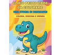 Il mio primo libro da colorare: Una storia di dinosauri: Colora, disegna e impara per bambini da 1 a 6 anni.