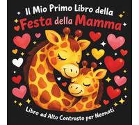 Il Mio Primo Libro della Festa della Mamma: Libro ad Alto Contrasto in Bianco e Nero per Neonati 0-12 Mesi | Stimola lo Sviluppo Visivo del Bambino