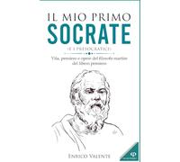 Il mio primo SOCRATE (e i presocratici): Vita, pensiero e opere del filosofo martire del libero pensiero