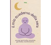 IL MIO QUADERNO DELLA SERA pensieri, gratitudine, emozioni, gentilezza, manifestazione: Diario della gratitudine serale per adulti. Ritrova benessere, positività e manifesta i tuoi desideri.