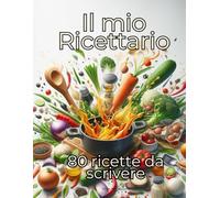 Il mio ricettario da scrivere | 80 pagine di Ricette da scrivere: “Il tuo libro, le tue ricette: Custodisci il sapore della tua storia di famiglia”
