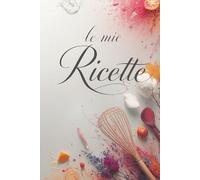 Il Mio Ricettario da Scrivere con Amore: Quaderno di cucina da compilare con spazio per 150 ricette