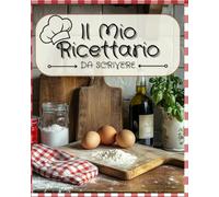 Il Mio Ricettario Da Scrivere: Crea, Annota, Assapora : Il Tuo Ricettario Unico in 104 Schede