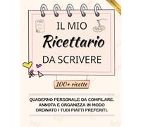 Il Mio Ricettario da Scrivere: Libro di ricette personalizzato e ricettario da compilare, quaderno perfetto per scrivere e organizzare i tuoi piatti ... Idea regalo perfetta per chi ama cucinare.