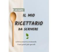 Il Mio Ricettario da Scrivere: Organizza e Conserva le Tue Ricette Preferite con Facilità. Perfetto per Ogni Appassionato di Cucina