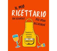 Il Mio Ricettario da Scrivere per Ogni Occasione: Pianifica le tue Feste, Pranzi e Cene Indimenticabili