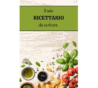 Il mio RICETTARIO da scrivere: Pratico quaderno per le tue 100 ricette di cucina preferite con indice