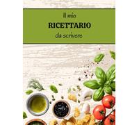 Il mio RICETTARIO da scrivere: Pratico quaderno per le tue 100 ricette preferite con indice