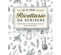 Il Mio Ricettario da Scrivere: Quaderno per scrivere, annotare e conservare le tue preziose ricette | 132 Pagine con Tabelle di Conversione e Pratico Indice