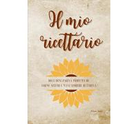 Il mio ricettario da scrivere: Raccogli le tue ricette preferite tra i meravigliosi colori dei girasoli