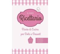Il Mio Ricettario: Diario di Cucina per Dolci e Dessert