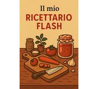 Il mio ricettario flash: Ricette veloci pronte in pochi minuti
