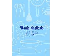 Il mio ricettario, il quaderno dove custodire le tue ricette preferite: Quaderno di ricette da compilare - Ingredienti, procedimenti, tempi e note personali