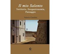 Il mio Salento. Territorio, enogastronomia, paesaggio