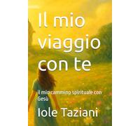 Il mio viaggio con te: il mio cammino spirituale con Gesù