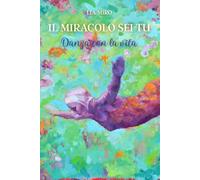 Il Miracolo Sei Tu - Danza con la Vita: I 7 Passi per Vivere con Gioia e Leggerezza