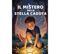 Il Mistero della Stella Caduta: Una storia illustrata su coraggio, amicizia e autostima. Un'avventura magica per bambini dai 7 agli 11 anni che imparano a credere in se stessi