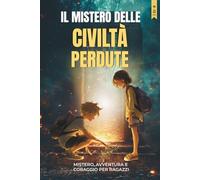IL MISTERO DELLE CIVILTÀ PERDUTE: Un’avventura per ragazzi tra enigmi antichi, mappe misteriose e viaggi nel tempo che insegna il valore dell’amicizia, del coraggio e della fiducia in sé stessi.