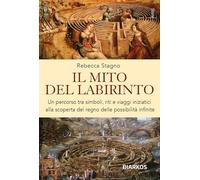 Il mito del labirinto. Un percorso tra simboli, riti e viaggi iniziatici alla scoperta del regno delle possibilità infinite