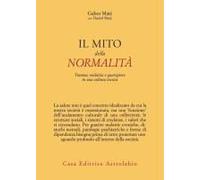 Il Mito Della Normalità. Trauma, Malattia E Guarigione In Una Cultura Tossica