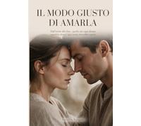 • Il modo giusto per amarla: Dall'inizio alla fine - quello che ogni donna vorrebbe dirti e ogni uomo dovrebbe sapere