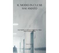 IL MODO IN CUI MI HAI AMATO: Una malattia, un padre e il viaggio di un figlio verso la comprensione.